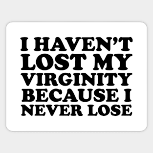 I Haven't Lost My Virginity Because I Never Lose Magnet